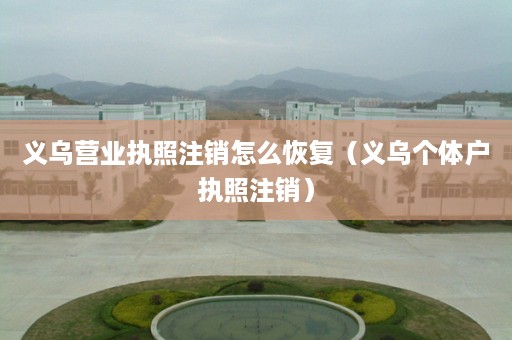 义乌营业执照注销怎么恢复（义乌个体户执照注销）