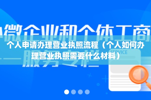 个人申请办理营业执照流程（个人如何办理营业执照需要什么材料）