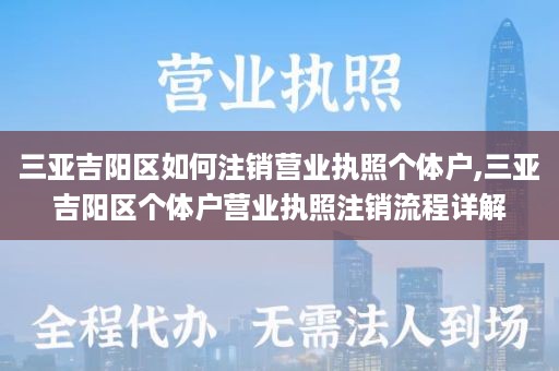 三亚吉阳区如何注销营业执照个体户,三亚吉阳区个体户营业执照注销流程详解