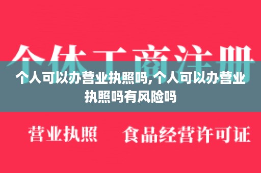 个人可以办营业执照吗,个人可以办营业执照吗有风险吗