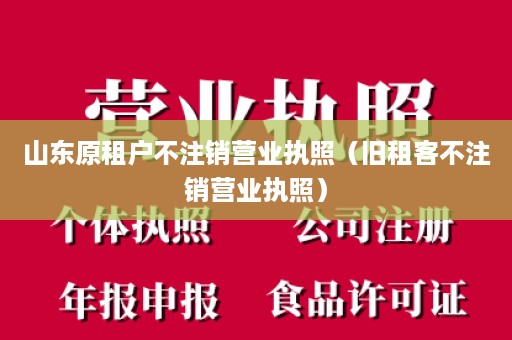 山东原租户不注销营业执照（旧租客不注销营业执照）