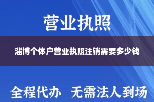 淄博个体户营业执照注销需要多少钱