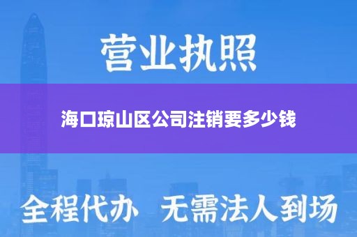 海口琼山区公司注销要多少钱