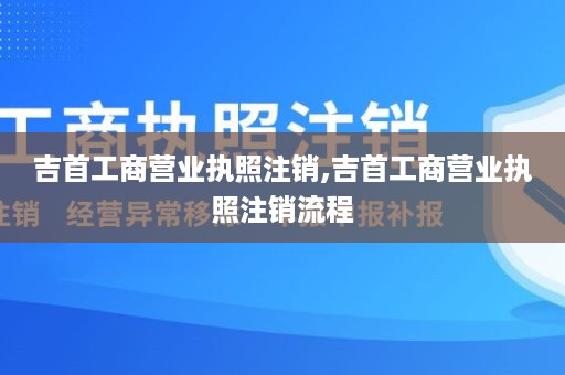 吉首工商营业执照注销,吉首工商营业执照注销流程