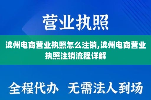 滨州电商营业执照怎么注销,滨州电商营业执照注销流程详解