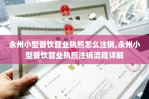 永州小型餐饮营业执照怎么注销,永州小型餐饮营业执照注销流程详解
