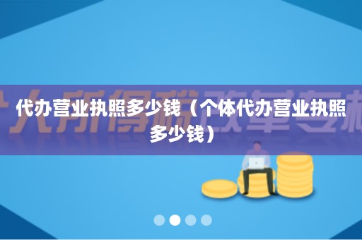 代办营业执照多少钱（个体代办营业执照多少钱）