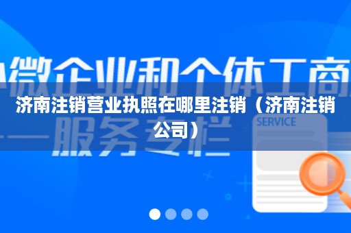 济南注销营业执照在哪里注销（济南注销公司）