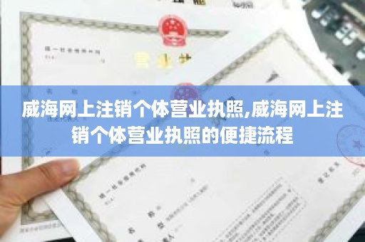 威海网上注销个体营业执照,威海网上注销个体营业执照的便捷流程