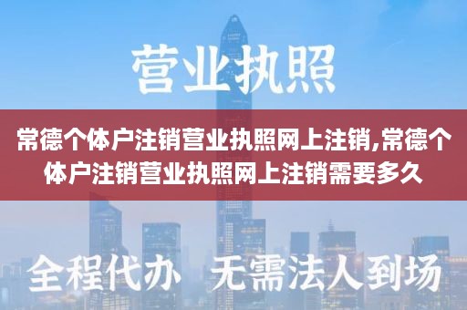 常德个体户注销营业执照网上注销,常德个体户注销营业执照网上注销需要多久