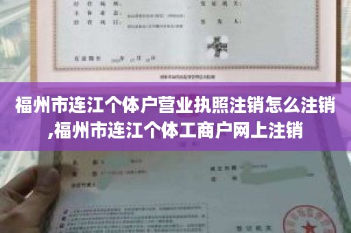 福州市连江个体户营业执照注销怎么注销,福州市连江个体工商户网上注销