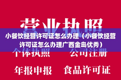 小餐饮经营许可证怎么办理（小餐饮经营许可证怎么办理广西金岛优秀）