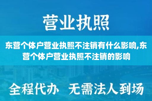 东营个体户营业执照不注销有什么影响,东营个体户营业执照不注销的影响
