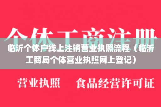 临沂个体户线上注销营业执照流程（临沂工商局个体营业执照网上登记）