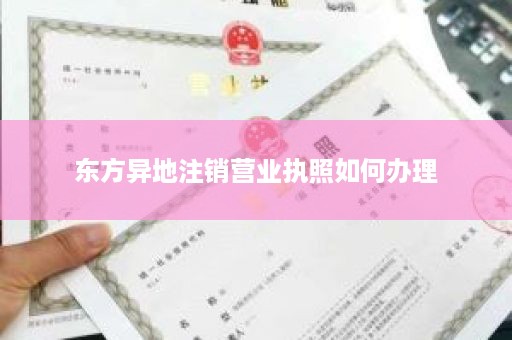 东方异地注销营业执照如何办理