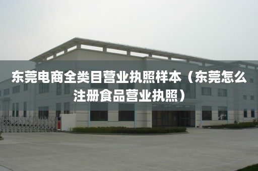 东莞电商全类目营业执照样本（东莞怎么注册食品营业执照）