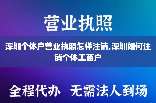 深圳个体户营业执照怎样注销,深圳如何注销个体工商户