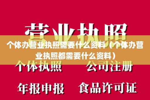个体办营业执照需要什么资料（个体办营业执照都需要什么资料）
