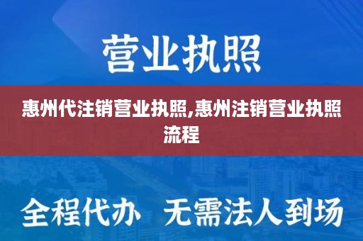 惠州代注销营业执照,惠州注销营业执照流程