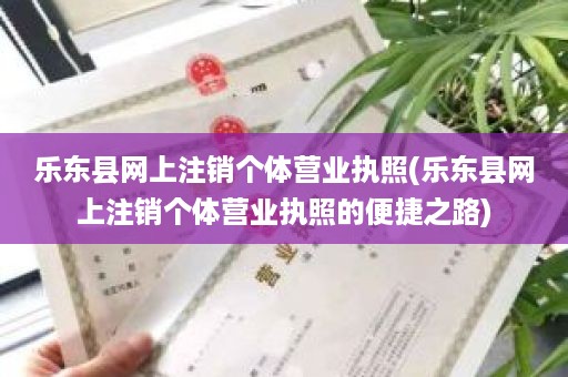 乐东县网上注销个体营业执照(乐东县网上注销个体营业执照的便捷之路)