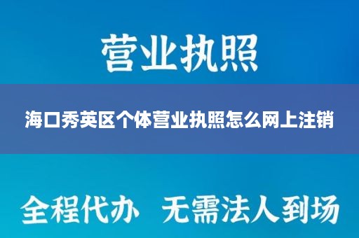 海口秀英区个体营业执照怎么网上注销