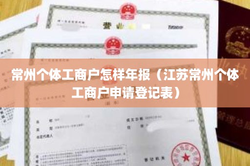 常州个体工商户怎样年报（江苏常州个体工商户申请登记表）