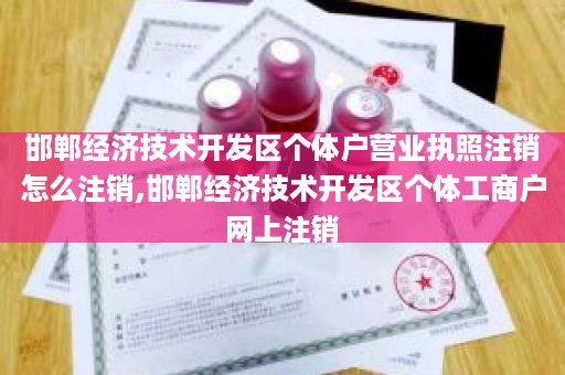 邯郸经济技术开发区个体户营业执照注销怎么注销,邯郸经济技术开发区个体工商户网上注销