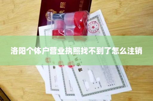 洛阳个体户营业执照找不到了怎么注销