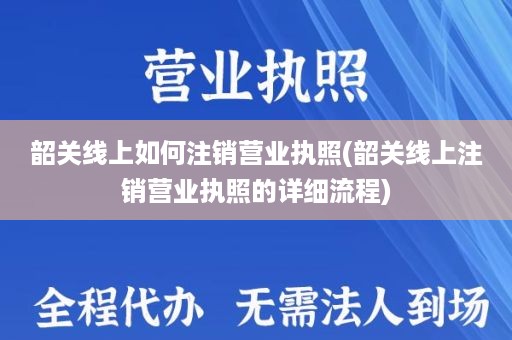 韶关线上如何注销营业执照(韶关线上注销营业执照的详细流程)