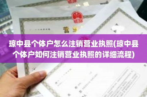 琼中县个体户怎么注销营业执照(琼中县个体户如何注销营业执照的详细流程)