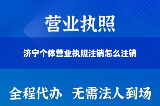 济宁个体营业执照注销怎么注销