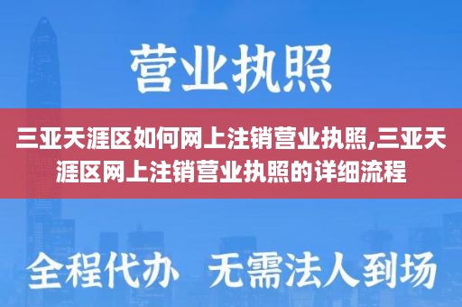 三亚天涯区如何网上注销营业执照,三亚天涯区网上注销营业执照的详细流程