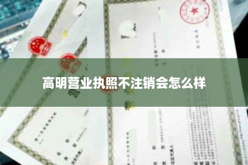 高明营业执照不注销会怎么样