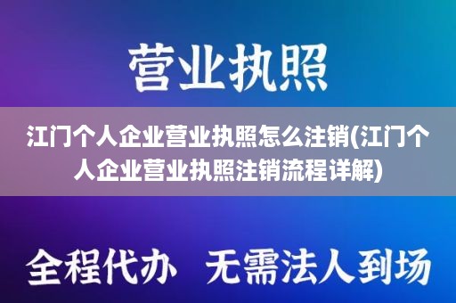 江门个人企业营业执照怎么注销(江门个人企业营业执照注销流程详解)