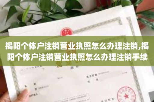 揭阳个体户注销营业执照怎么办理注销,揭阳个体户注销营业执照怎么办理注销手续