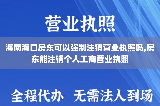 海南海口房东可以强制注销营业执照吗,房东能注销个人工商营业执照