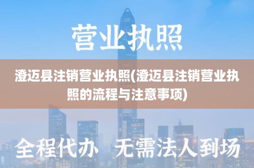 澄迈县注销营业执照(澄迈县注销营业执照的流程与注意事项)