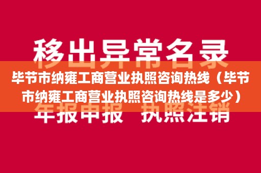 毕节市纳雍工商营业执照咨询热线（毕节市纳雍工商营业执照咨询热线是多少）