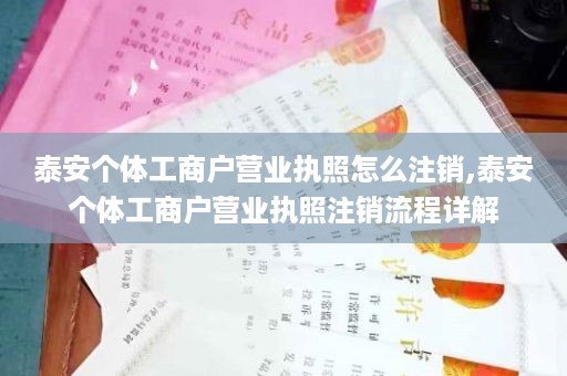泰安个体工商户营业执照怎么注销,泰安个体工商户营业执照注销流程详解