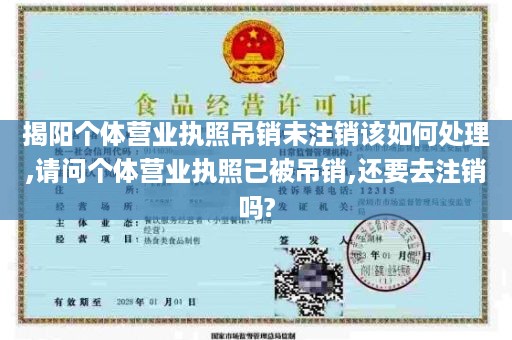 揭阳个体营业执照吊销未注销该如何处理,请问个体营业执照已被吊销,还要去注销吗?