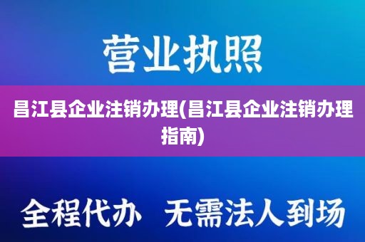 昌江县企业注销办理(昌江县企业注销办理指南)