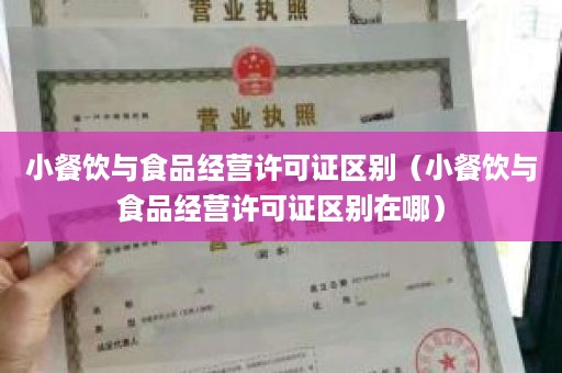 小餐饮与食品经营许可证区别（小餐饮与食品经营许可证区别在哪）