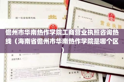 儋州市华南热作学院工商营业执照咨询热线（海南省儋州市华南热作学院是哪个区）