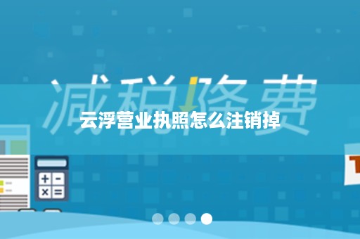 云浮营业执照怎么注销掉