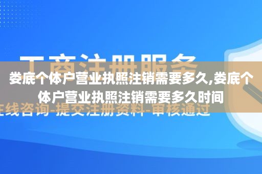 娄底个体户营业执照注销需要多久,娄底个体户营业执照注销需要多久时间