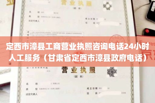 定西市漳县工商营业执照咨询电话24小时人工服务（甘肃省定西市漳县政府电话）