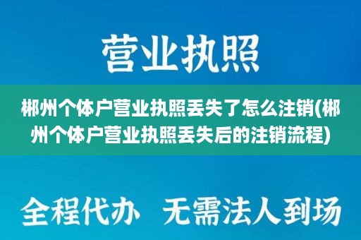 郴州个体户营业执照丢失了怎么注销(郴州个体户营业执照丢失后的注销流程)