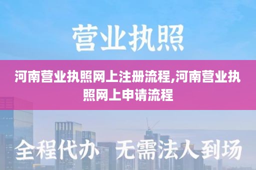 河南营业执照网上注册流程,河南营业执照网上申请流程