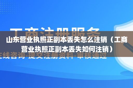 山东营业执照正副本丢失怎么注销（工商营业执照正副本丢失如何注销）