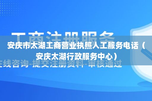 安庆市太湖工商营业执照人工服务电话（安庆太湖行政服务中心）